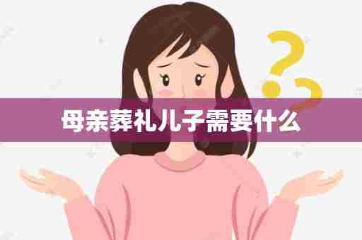 母亲葬礼儿子需要什么