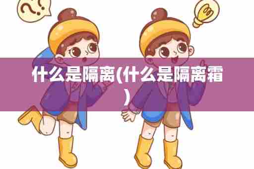什么是隔离(什么是隔离霜)