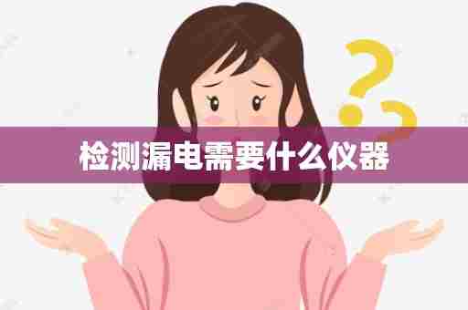 检测漏电需要什么仪器