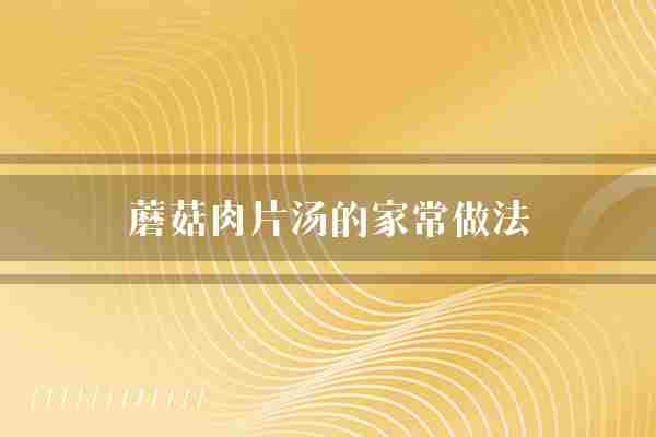 蘑菇肉片汤的家常做法(蘑菇肉片酱油)
