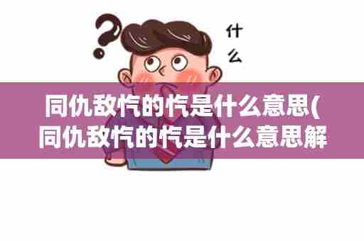 同仇敌忾的忾是什么意思(同仇敌忾的忾是什么意思解释)