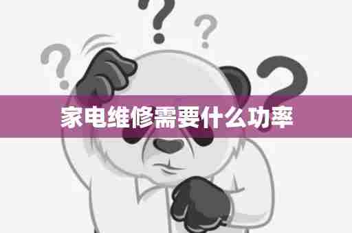 家电维修需要什么功率