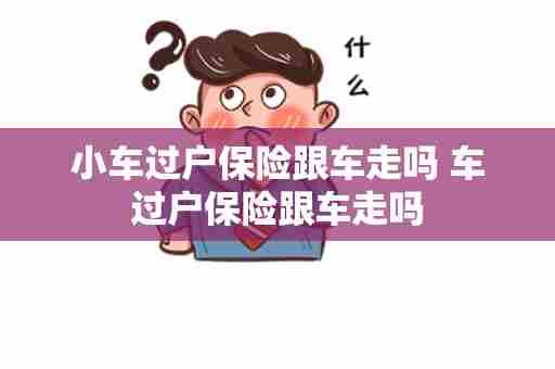 小车过户保险跟车走吗 车过户保险跟车走吗