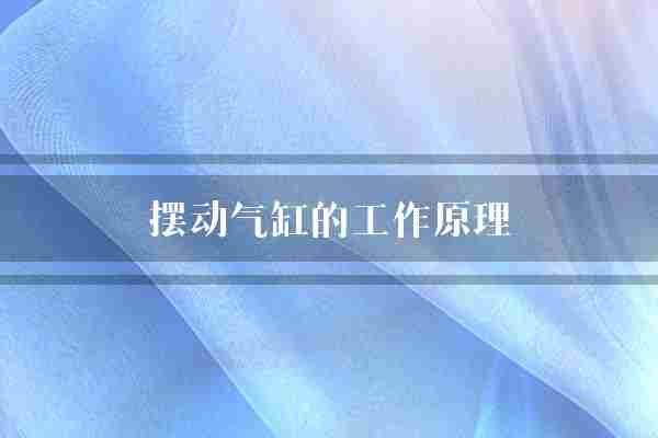 摆动气缸的工作原理(气缸活塞曲柄)