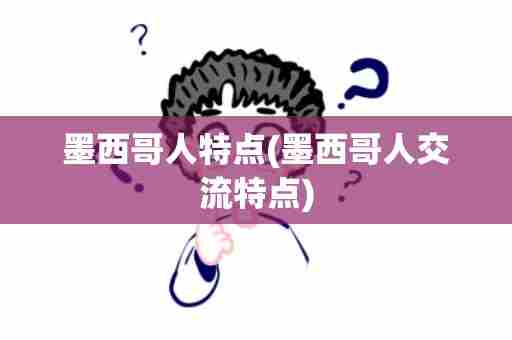 墨西哥人特点(墨西哥人交流特点)