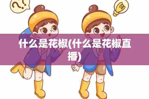 什么是花椒(什么是花椒直播)