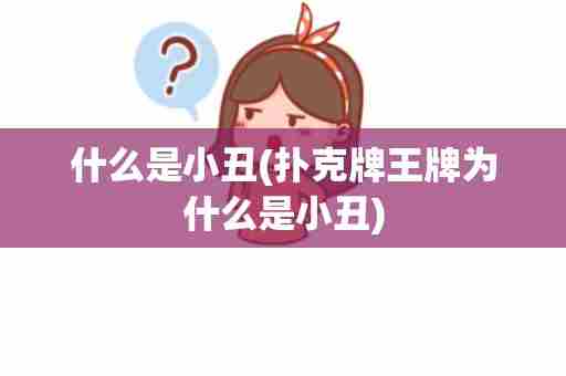 什么是小丑(扑克牌王牌为什么是小丑)