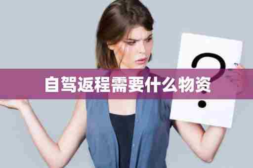 自驾返程需要什么物资