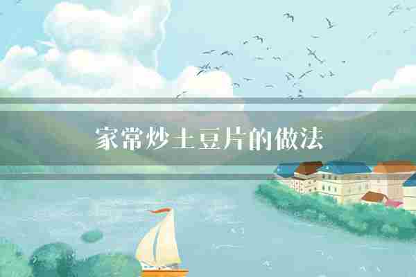 家常炒土豆片的做法(土豆辣椒翻炒)