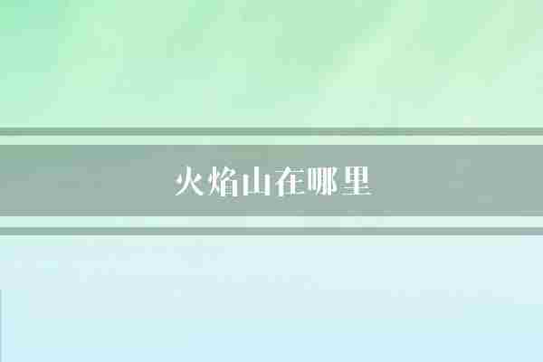 火焰山在哪里(火焰山中国景点)