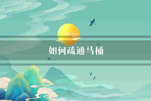 如何疏通马桶(马桶还可以一遍)