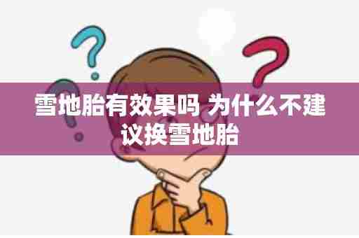 雪地胎有效果吗 为什么不建议换雪地胎