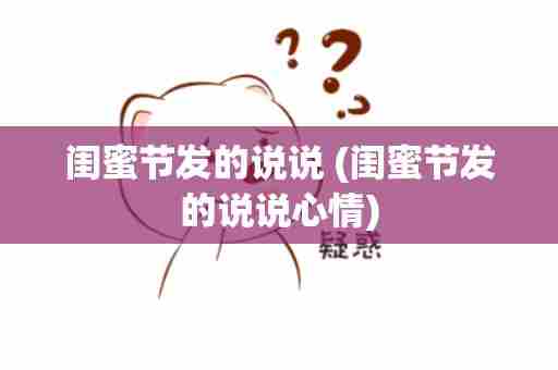 闺蜜节发的说说 (闺蜜节发的说说心情)