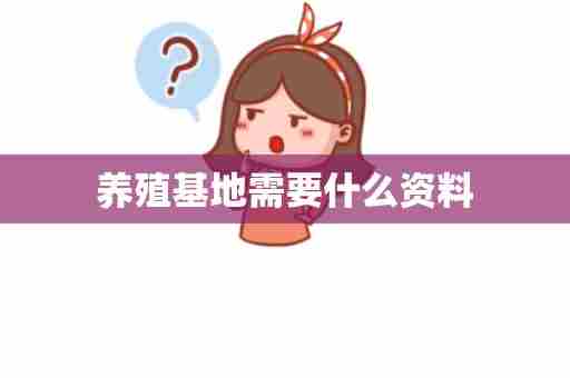 养殖基地需要什么资料