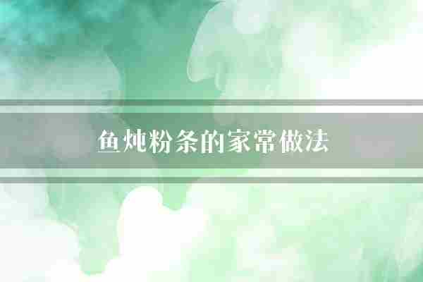 鱼炖粉条的家常做法(粉条切成放入)