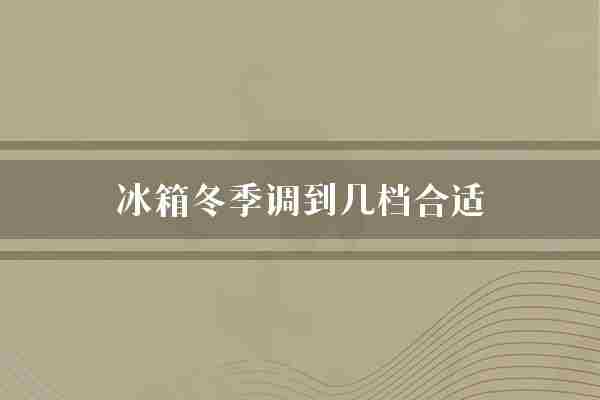 冰箱冬季调到几档合适(冰箱冬季效果)
