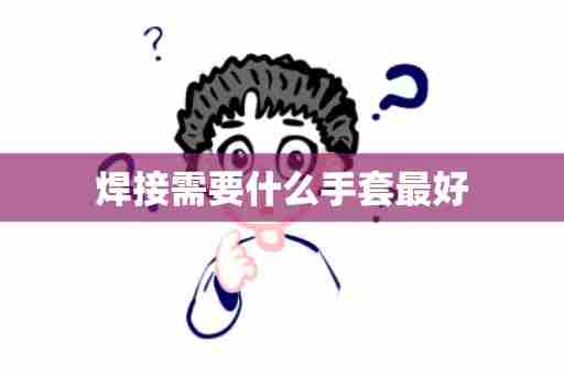 焊接需要什么手套最好