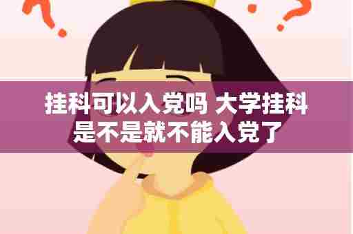 挂科可以入党吗 大学挂科是不是就不能入党了