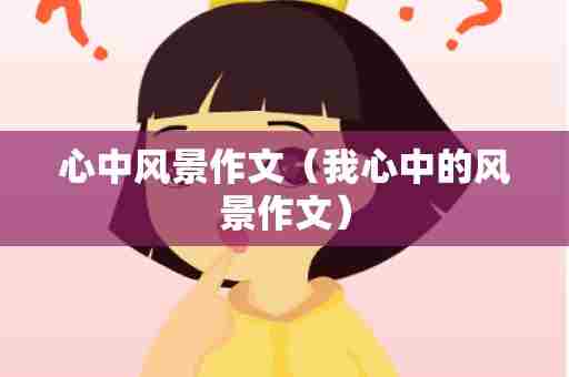 心中风景作文（我心中的风景作文）