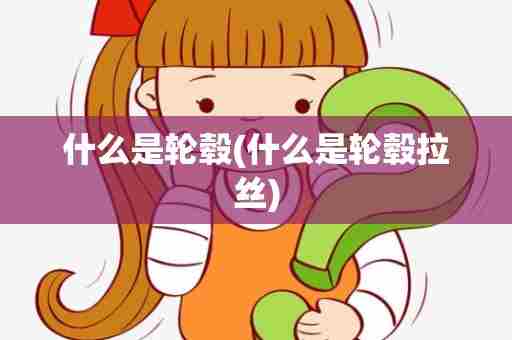 什么是轮毂(什么是轮毂拉丝)