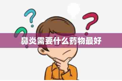 鼻炎需要什么药物最好
