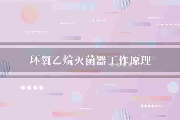 环氧乙烷灭菌器工作原理(环氧乙烷气体物品)