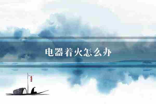 电器着火怎么办(家电火灾火势)