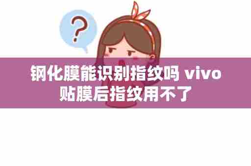 钢化膜能识别指纹吗 vivo贴膜后指纹用不了