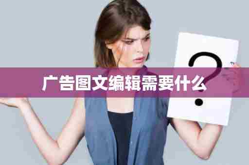 广告图文编辑需要什么