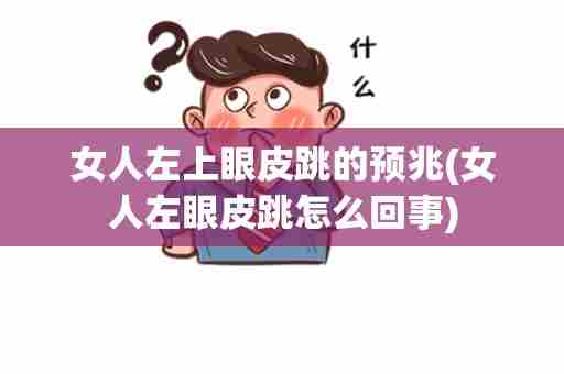 女人左上眼皮跳的预兆(女人左眼皮跳怎么回事)