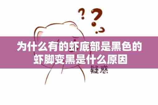 为什么有的虾底部是黑色的 虾脚变黑是什么原因
