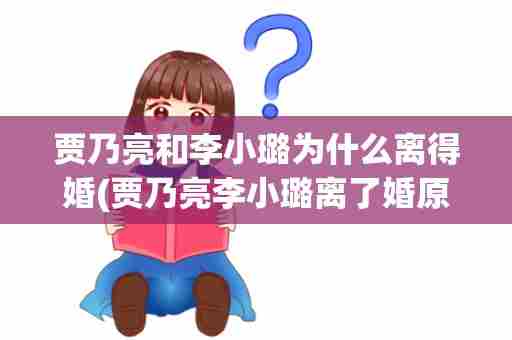 贾乃亮和李小璐为什么离得婚(贾乃亮李小璐离了婚原因)