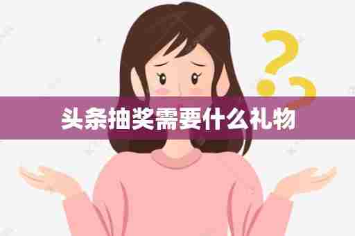 头条抽奖需要什么礼物