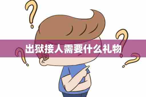 出狱接人需要什么礼物