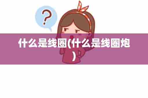 什么是线圈(什么是线圈炮)