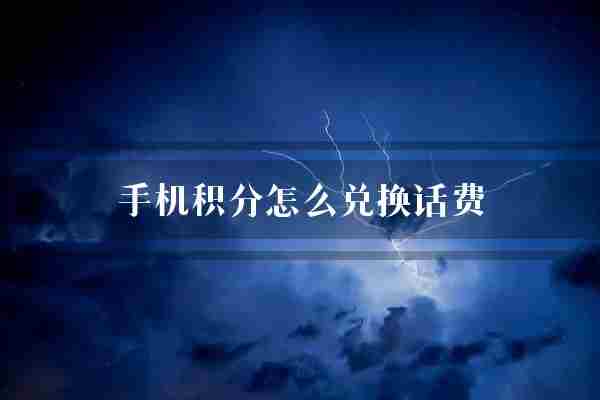 手机积分怎么兑换话费(积分话费应用程序)