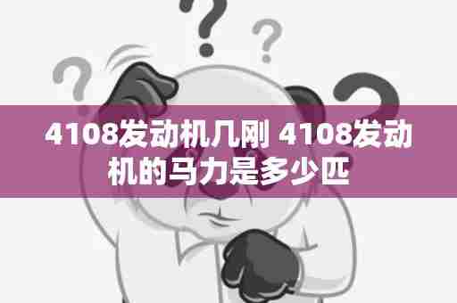 4108发动机几刚 4108发动机的马力是多少匹