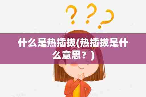 什么是热插拔(热插拔是什么意思？)