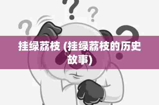 挂绿荔枝 (挂绿荔枝的历史故事)