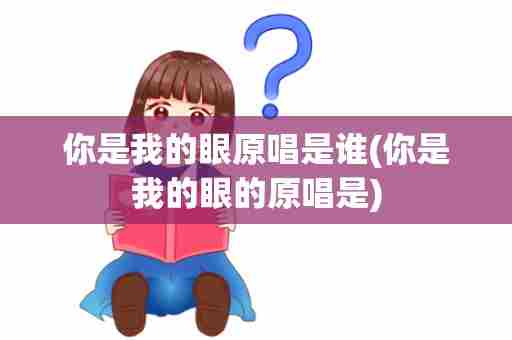 你是我的眼原唱是谁(你是我的眼的原唱是)