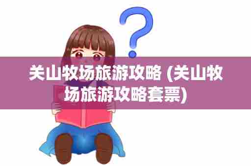 关山牧场旅游攻略 (关山牧场旅游攻略套票)