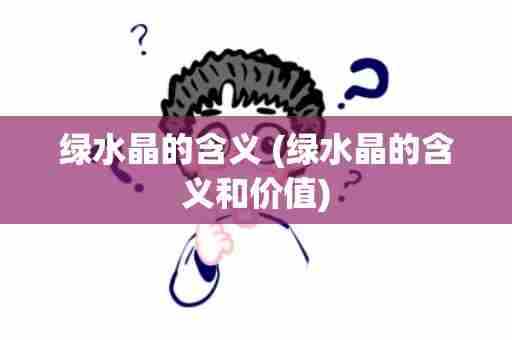 绿水晶的含义 (绿水晶的含义和价值)