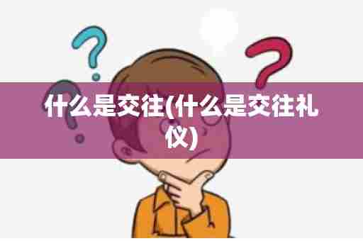 什么是交往(什么是交往礼仪)