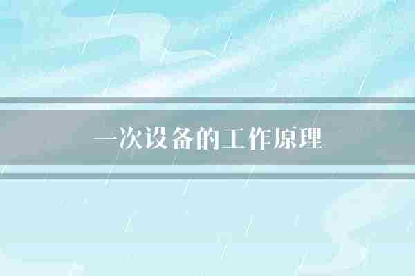 一次设备的工作原理(工作原理电风扇叶片)