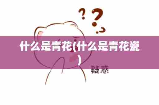 什么是青花(什么是青花瓷)