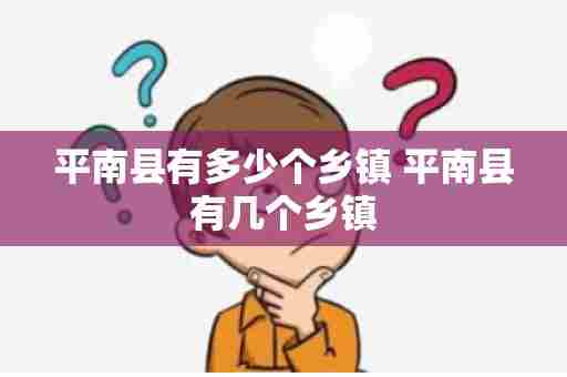 平南县有多少个乡镇 平南县有几个乡镇