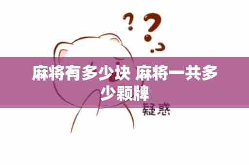 麻将有多少块 麻将一共多少颗牌