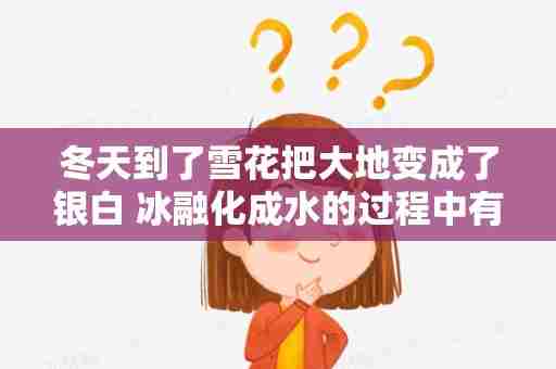 冬天到了雪花把大地变成了银白 冰融化成水的过程中有哪些变化实验题