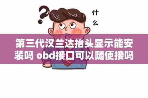 第三代汉兰达抬头显示能安装吗 obd接口可以随便接吗