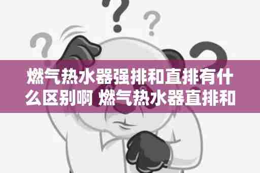 燃气热水器强排和直排有什么区别啊 燃气热水器直排和强排的区别有哪些